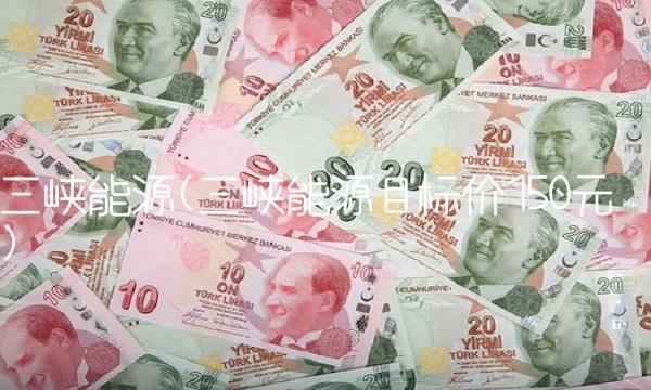 三峡能源(三峡能源目标价150元)