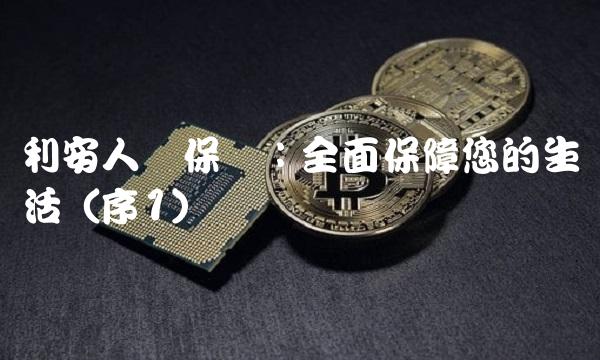 利安人寿保险：全面保障您的生活（序1）