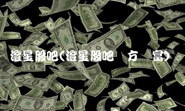 澄星股吧(澄星股吧东方财富)(1)