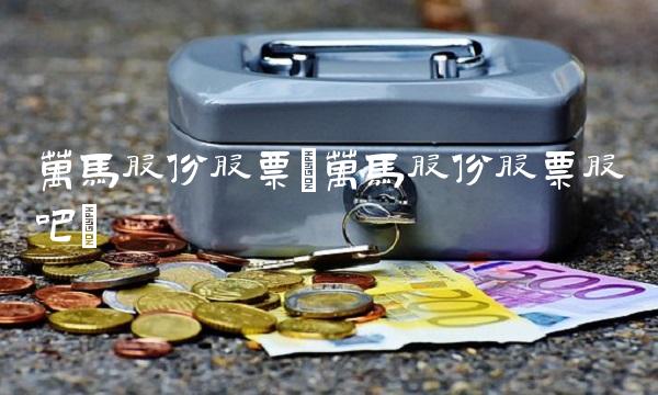 万马股份股票(万马股份股票股吧)