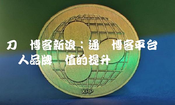 刀锋博客新浪：通过博客平台实现个人品牌价值的提升