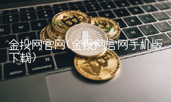 金投网官网(金投网官网手机版下载)