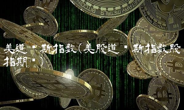 美道琼斯指数(美股道琼斯指数股指期货)