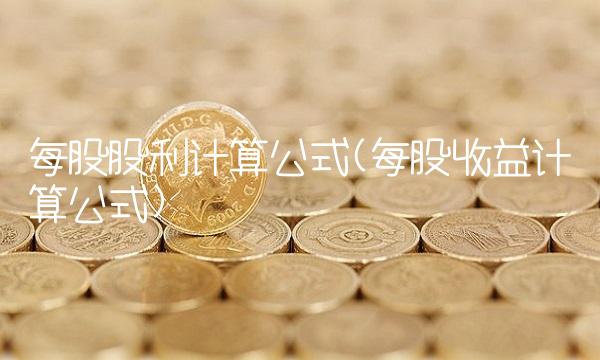 每股股利计算公式(每股收益计算公式)