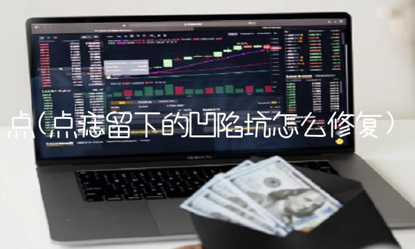 点(点痣留下的凹陷坑怎么修复)