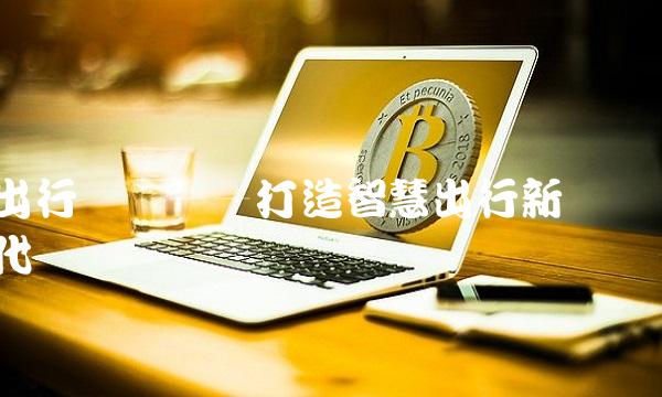 出行无忧——打造智慧出行新时代