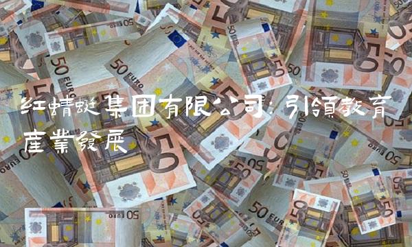 红蜻蜓集团有限公司：引领教育产业发展