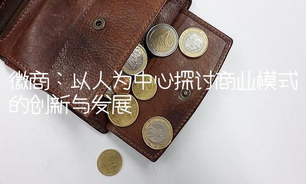 徽商：以人为中心探讨商业模式的创新与发展