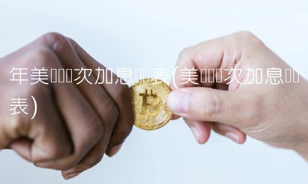 年美联储历次加息时间表(美联储历次加息时间表)