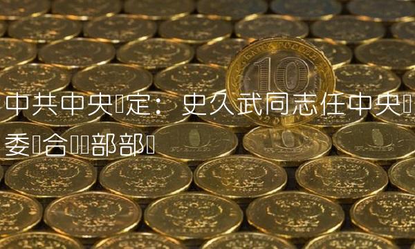 中共中央决定：史久武同志任中央军委联合参谋部部长