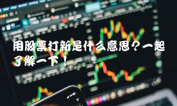 用股票打新是什么意思？一起来了解一下！