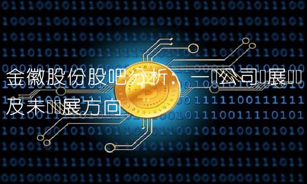 金徽股份股吧分析：一览公司发展现状及未来发展方向