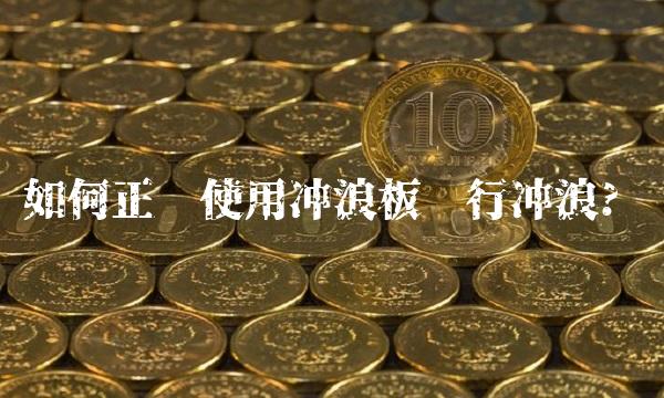 如何正确使用冲浪板进行冲浪