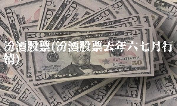 汾酒股票(汾酒股票去年六七月行情)