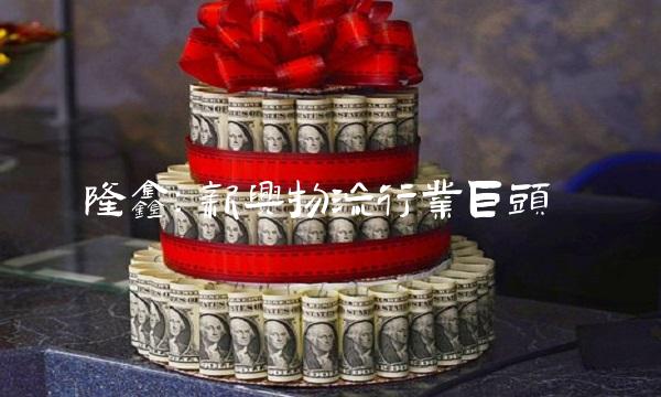 隆鑫：新兴物流行业巨头