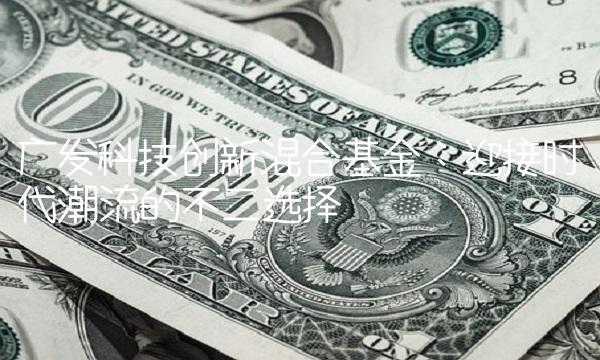 广发科技创新混合基金：迎接时代潮流的不二选择