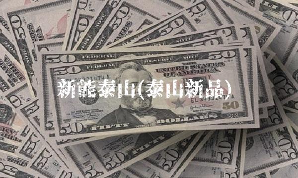 新能泰山(泰山新品)
