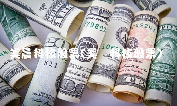 美晨科技股票(美腾科技股票)