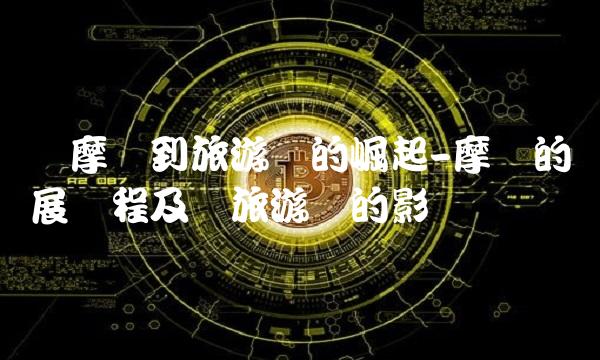 从摩贝到旅游业的崛起-摩贝的发展历程及对旅游业的影响