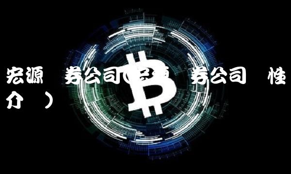 宏源证券公司(宏源证券公司属性介绍)