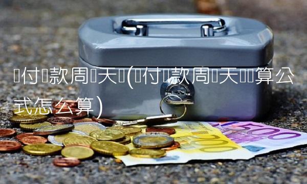 应付账款周转天数(应付账款周转天数计算公式怎么算)