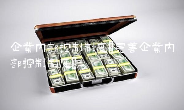 企业内部控制制度(完善企业内部控制制度)