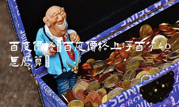 百度价格(百度价格上浮百分4o怎么算)