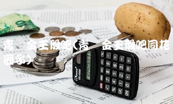 青岛金王股吧(青岛金王股吧同花顺圈子)