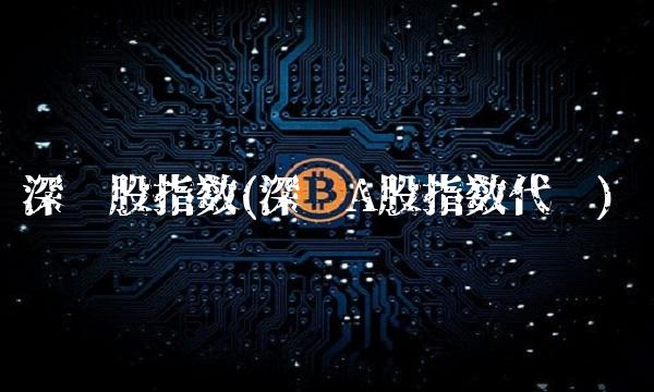 深证股指数(深证A股指数代码)