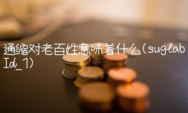 通缩对老百姓意味着什么(suglabId_1) 通缩对老百姓意味着什么(suglabId_1)