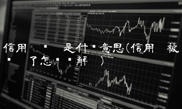 信用卡锁卡是什么意思(信用卡被锁卡了怎么样解卡)