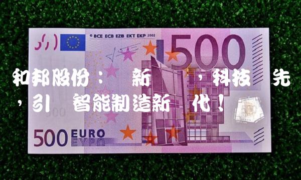 和邦股份：创新驱动，科技领先，引领智能制造新时代！