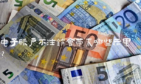 电子账户不注销会带来哪些后果？