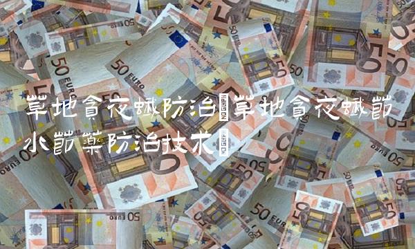 草地贪夜蛾防治(草地贪夜蛾节水节药防治技术) 草地贪夜蛾防治(草地贪夜蛾节水节药防治技术)