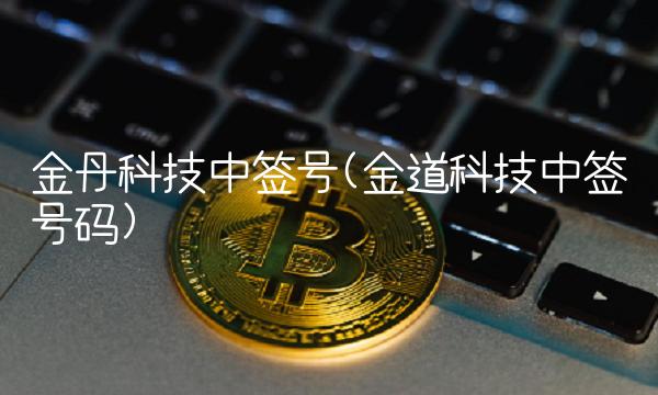 金丹科技中签号(金道科技中签号码)