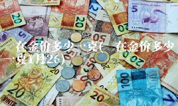现在金价多少一克(现在金价多少一克1月26)