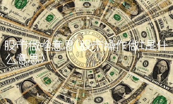 股市做啥意思(股市操作做t是什么意思)