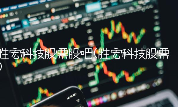 胜宏科技股票股吧(胜宏科技股票)