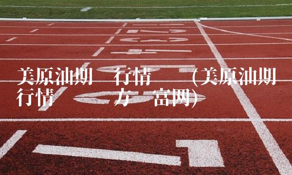 美原油期货行情实时(美原油期货行情实时东方财富网)(2)