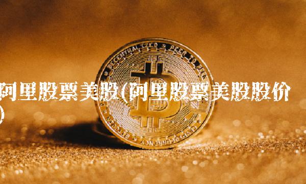 阿里股票美股(阿里股票美股股价)