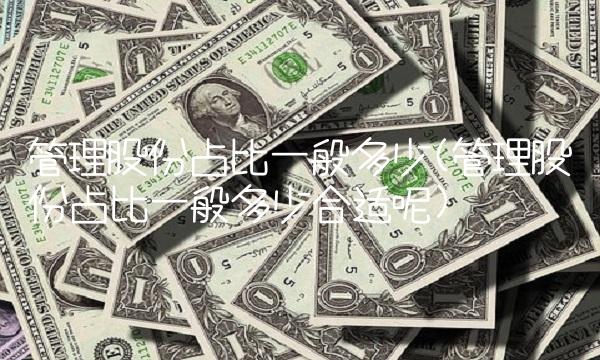 管理股份占比一般多少(管理股份占比一般多少合适呢)