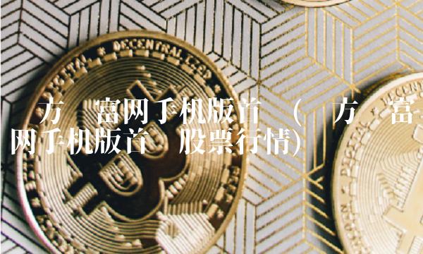 东方财富网手机版首页(东方财富网手机版首页股票行情)(1)