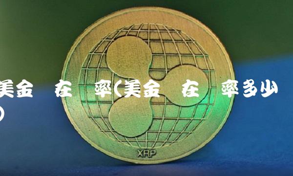 美金现在汇率(美金现在汇率多少)