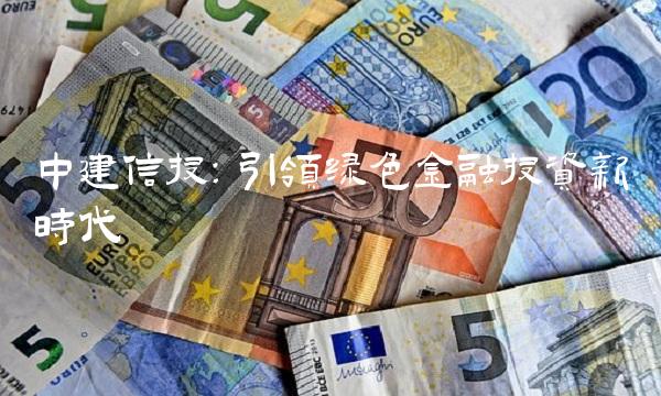 中建信投：引领绿色金融投资新时代