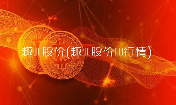 趣头条股价(趣头条股价实时行情)