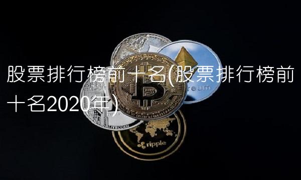 股票排行榜前十名(股票排行榜前十名2020年)