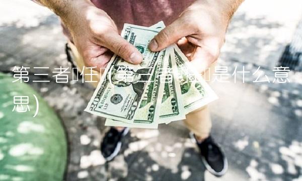 第三者责任险(第三者责任险是什么意思)