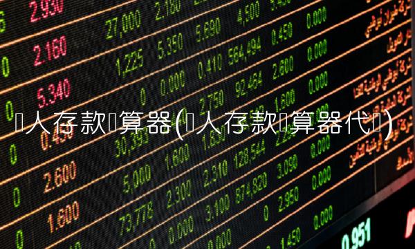 个人存款计算器(个人存款计算器代码)