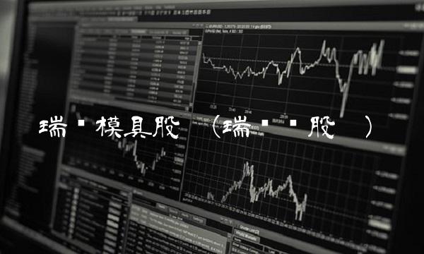 瑞鹄模具股吧(瑞鹄转股吧)