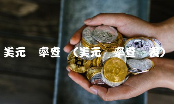 美元汇率查询(美元汇率查询表)